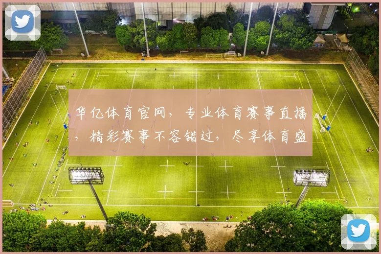 华亿体育官网，专业体育赛事直播，精彩赛事不容错过，尽享体育盛宴