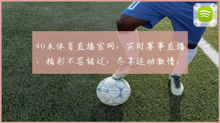 so米体育直播官网，实时赛事直播，精彩不容错过，尽享运动激情，三大特色服务，一键直达