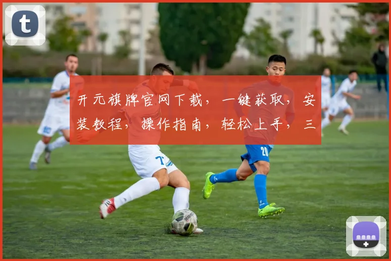 开元旗牌官网下载，一键获取，安装教程，操作指南，轻松上手，三步完成