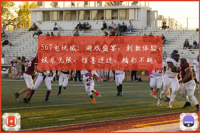 567电玩城：游戏盛宴，刺激体验，娱乐无限，惊喜连连，精彩不断，不容错过