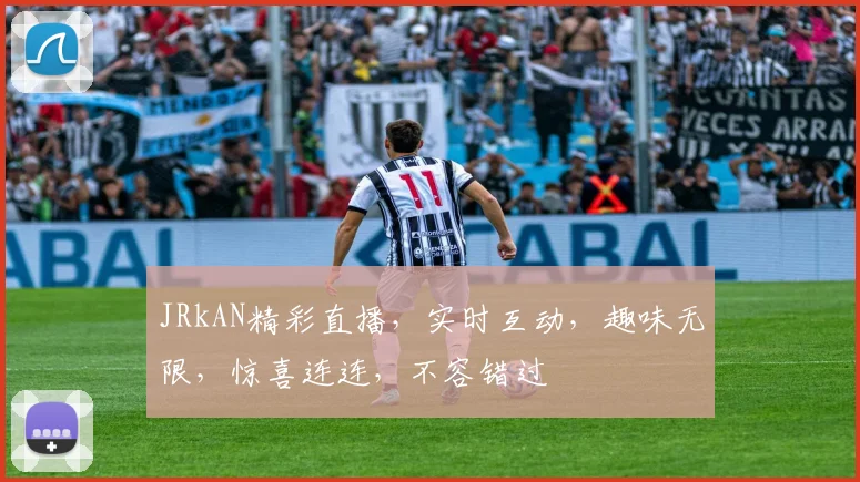 JRkAN精彩直播，实时互动，趣味无限，惊喜连连，不容错过