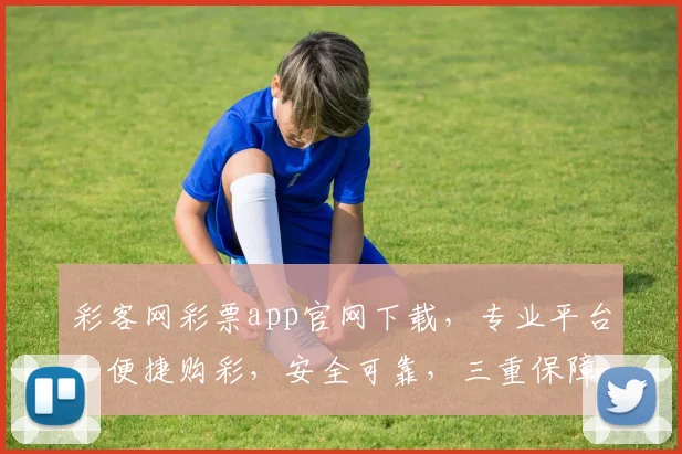 彩客网彩票app官网下载，专业平台，便捷购彩，安全可靠，三重保障，不容错过，轻松下载体验