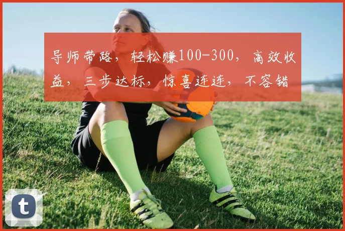 导师带路，轻松赚100-300，高效收益，三步达标，惊喜连连，不容错过