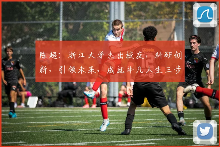陈超：浙江大学杰出校友，科研创新，引领未来，成就非凡人生三步曲